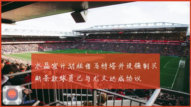 水晶宫计划租借马特塔并设强制买断条款球员已与尤文达成协议