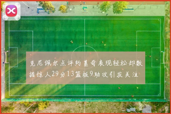 克尼佩尔点评约基奇表现轻松却数据惊人29分13篮板9助攻引发关注
