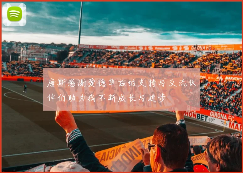 唐斯感谢爱德华兹的支持与交流伙伴们助力我不断成长与进步