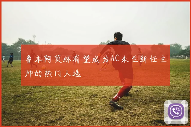 鲁本阿莫林有望成为AC米兰新任主帅的热门人选