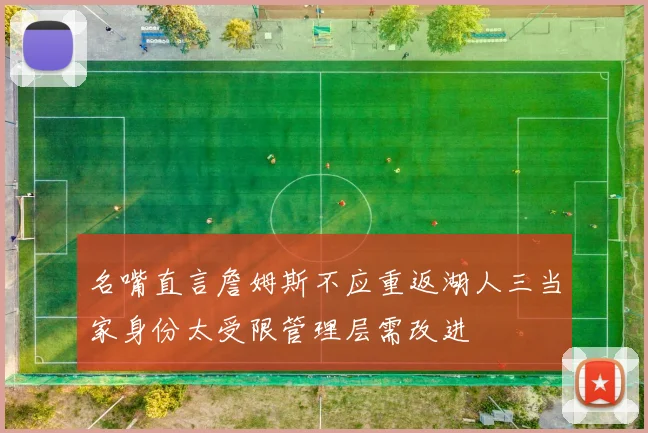 名嘴直言詹姆斯不应重返湖人三当家身份太受限管理层需改进
