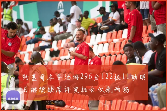 约基奇本季场均296分122板11助明日继续缺席评奖机会仅剩两场