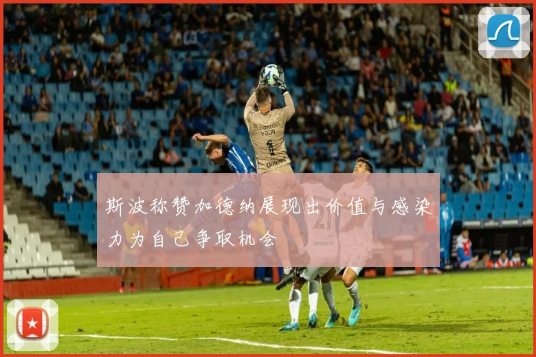 斯波称赞加德纳展现出价值与感染力为自己争取机会